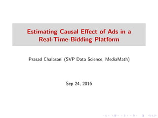 Estimating Causal Eﬀect of Ads in a
Real-Time-Bidding Platform
Prasad Chalasani (SVP Data Science, MediaMath)
Sep 24, 2016
 