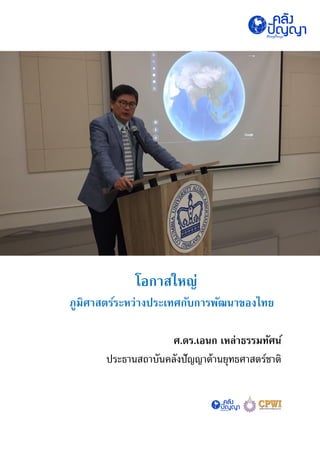โอกาสใหญ่
ภูมิศาสตร์ระหว่างประเทศกับการพัฒนาของไทย
ศ.ดร.เอนก เหล่าธรรมทัศน์
ประธานสถาบันคลังปัญญาด้านยุทธศาสตร์ชาติ
 