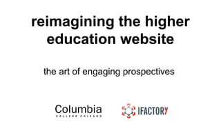 reimagining the higher 
education website 
the art of engaging prospectives 
 