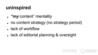 uninspired 
■ “my content” mentality 
■ no content strategy (no strategy period) 
■ lack of workflow 
■ lack of editorial planning & oversight 
 