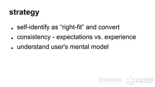strategy 
■ self-identify as “right-fit” and convert 
■ consistency - expectations vs. experience 
■ understand user's mental model 
 