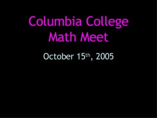 Columbia College Math Meet October 15 th , 2005 