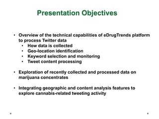 Presentation Objectives
• Overview of the technical capabilities of eDrugTrends platform
to process Twitter data
• How dat...