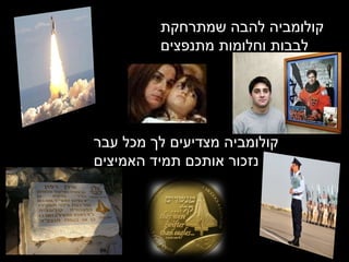 קולומביה להבה שמתרחקת קולומביה מצדיעים לך מכל עבר נזכור אותכם תמיד האמיצים קולומביה להבה שמתרחקת לבבות וחלומות מתנפצים 