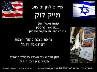 זכויות השיר שמורות ליוצר  מייק לוק  חבר אקום  00254840659   כל זכויות התמונות שמורות ליוצריהם מילים לחן וביצוע מייק לוק קולות מישל רסקין עיבוד אורן קריספין עיצוב גרפי שני אנקווה סיפרמן עריכת מצגת ניהול ויחצנות  רונה אנקווה גל ניתן לשמוע עוד משיריו בקבוצת פייסבוק השירים של מייק לוק 