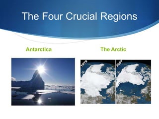 The Four Crucial Regions
Antarctica The Arctic
 