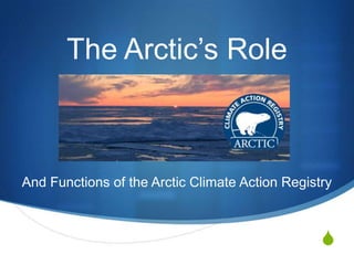 S
The Arctic’s Role
And Functions of the Arctic Climate Action Registry
 