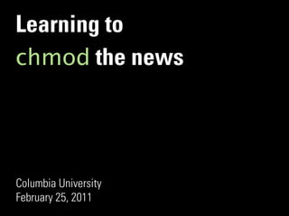 Learning to
chmod the news




Columbia University
February 25, 2011
 