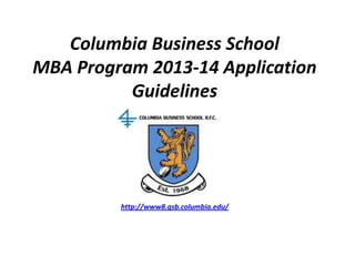 Columbia Business School
MBA Program 2013-14 Application
Guidelines
http://www8.gsb.columbia.edu/
 