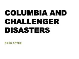 COLUMBIA AND
CHALLENGER
DISASTERS
ROSS APTED
 