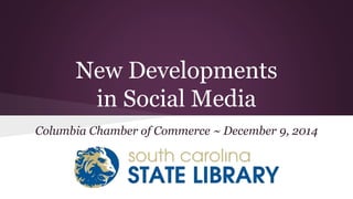 New Developments 
in Social Media 
Columbia Chamber of Commerce ~ December 9, 2014 
 