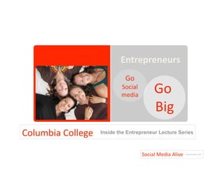 Click to edit Master /tle 
                                      style 


                            Entrepreneurs 
                              Go 
                            Social 
                            media 
                                            Go 
                                            Big 
Columbia College    Inside the Entrepreneur Lecture Series



                                      Social Media Alive  December 09
 