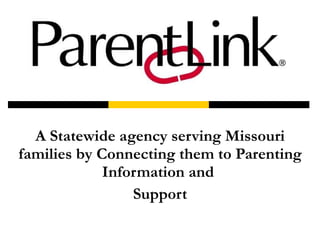 A Statewide agency serving Missouri families by Connecting them to Parenting Information and  Support 