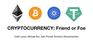 CRYPTOCURRENCY: Friend or Foe
Collin Junus, Michael Sun, Sam Purcell, Srivishnu Ramachandran
 