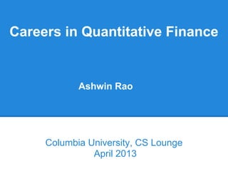 Careers in Quantitative Finance


            Ashwin Rao




     Columbia University, CS Lounge
               April 2013
 