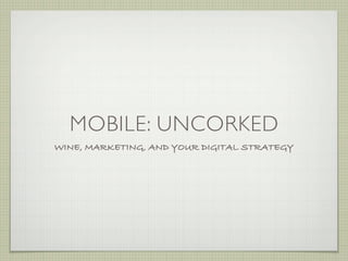 MOBILE: UNCORKED
WINE, MARKETING, AND YOUR DIGITAL STRATEGY
 