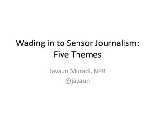 Wading in to Sensor Journalism:
Five Themes
Javaun Moradi, NPR
@javaun
 