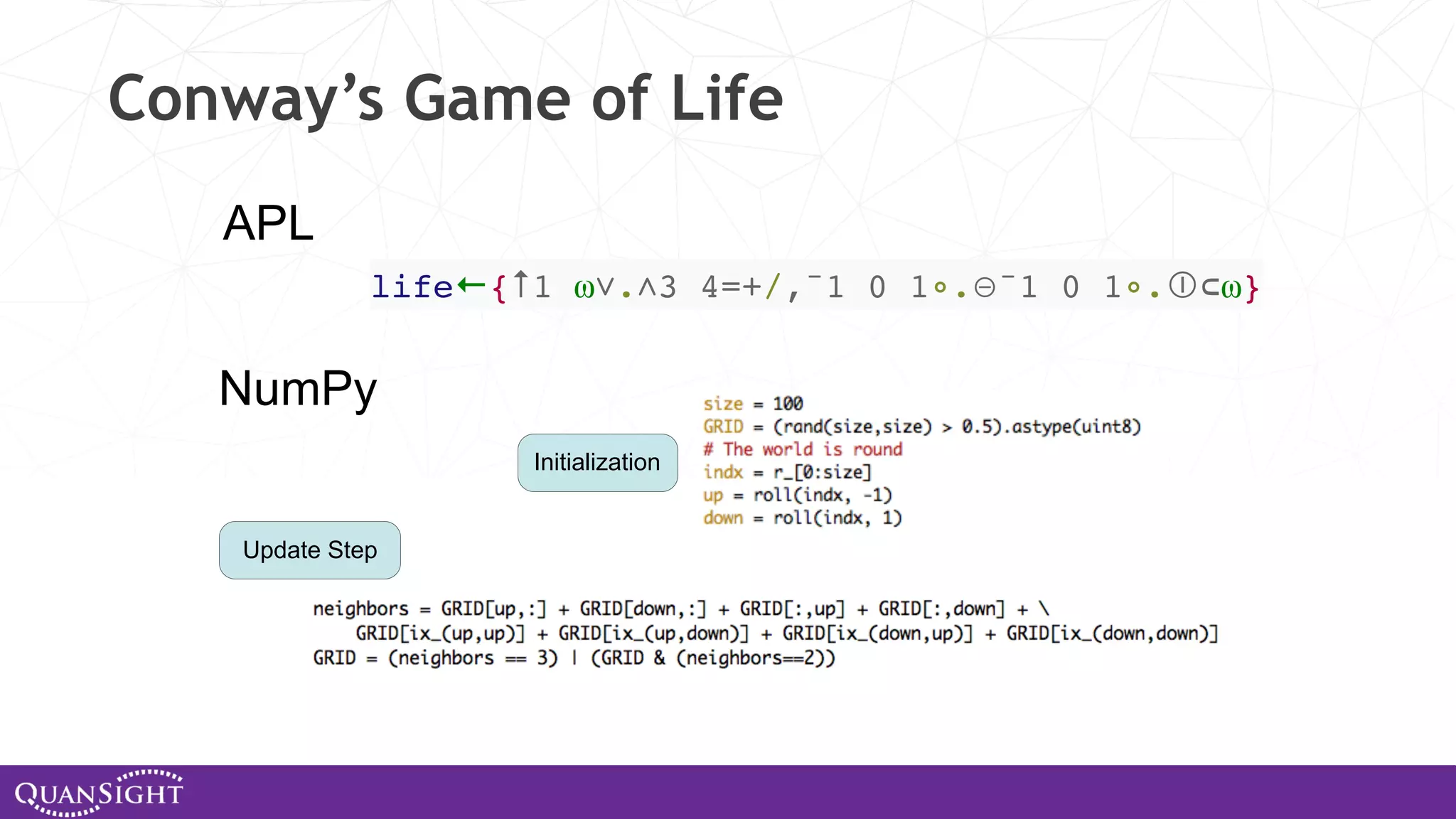Conway’s Game of Life APL NumPy Initialization Update Step life←{↑1 ⍵∨.∧3 4=+/,¯1 0 1∘.⊖¯1 0 1∘.⌽⊂⍵} 