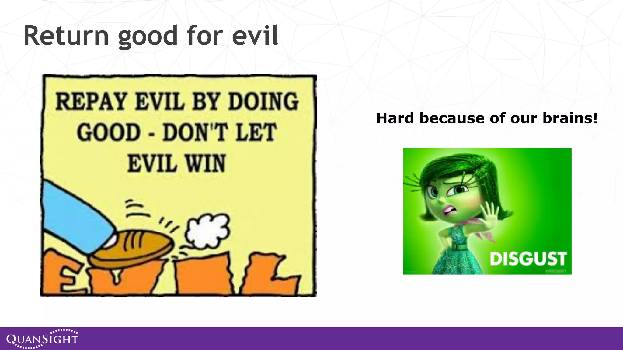 Return good for evil Hard because of our brains! 