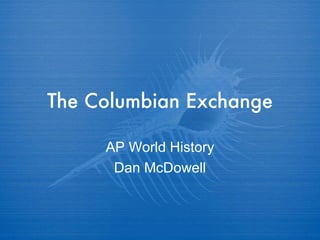 The Columbian Exchange AP World History Dan McDowell 