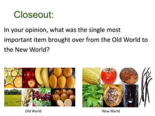 Closeout:
In your opinion, what was the single most
important item brought over from the Old World to
the New World?
Old World New World
 