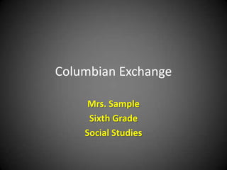 Columbian Exchange
Mrs. Sample
Sixth Grade
Social Studies

 