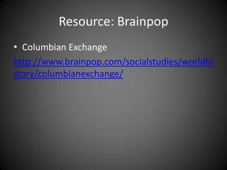 Resource: Brainpop
• Columbian Exchange
http://www.brainpop.com/socialstudies/worldhi
story/columbianexchange/

 