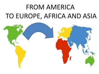 FROM AMERICA
TO EUROPE, AFRICA AND ASIA
 