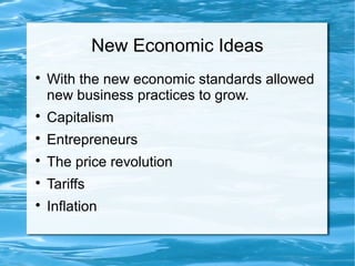 New Economic Ideas

With the new economic standards allowed
new business practices to grow.

Capitalism

Entrepreneurs

The price revolution

Tariffs

Inflation
 
