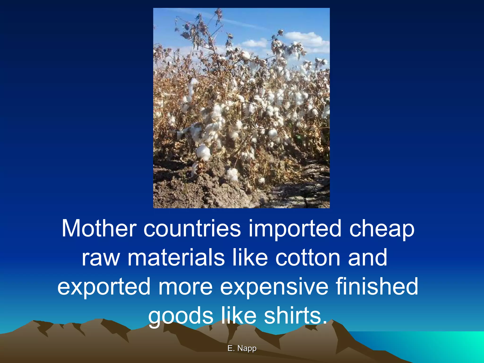 E. Napp Mother countries imported cheap raw materials like cotton and  exported more expensive finished goods like shirts. 