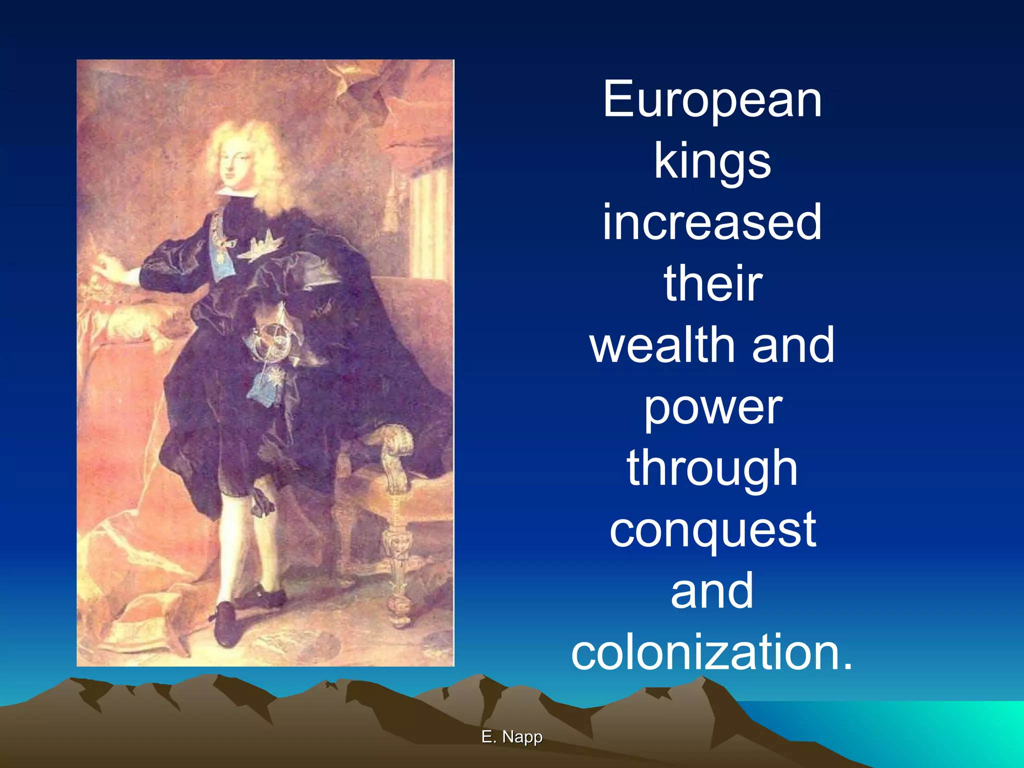 E. Napp European kings increased their wealth and power through conquest and colonization. 