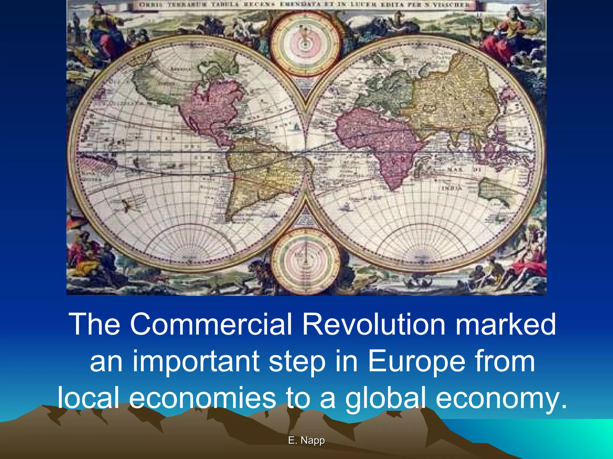E. Napp The Commercial Revolution marked an important step in Europe from local economies to a global economy. 