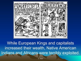 E. Napp While European Kings and capitalists increased their wealth, Native American Indians and Africans were terribly exploited. 