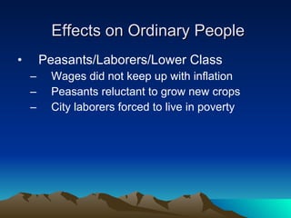 Effects on Ordinary People Peasants/Laborers/Lower Class Wages did not keep up with inflation Peasants reluctant to grow new crops City laborers forced to live in poverty 