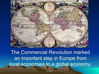 E. Napp The Commercial Revolution marked an important step in Europe from local economies to a global economy. 