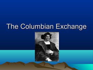 The Columbian ExchangeThe Columbian Exchange
 