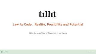 www.tillitinc.com
Law As Code. Reality, Possibility and Potential
Tillit Discusses State of Blockchain Legal Trends
 