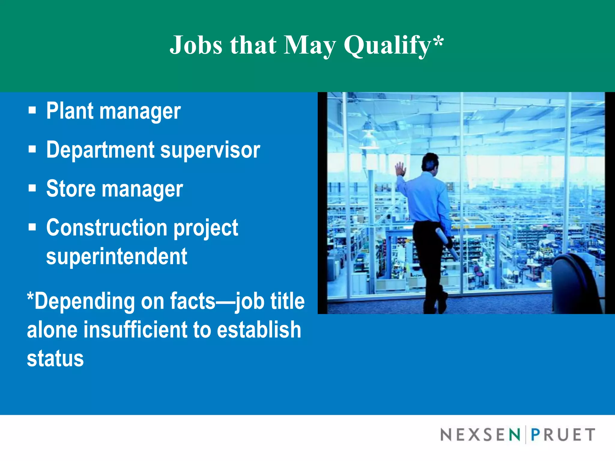 Jobs that May Qualify*

 Plant manager
 Department supervisor
 Store manager
 Construction project
  superintendent
*Depending on facts—job title
alone insufficient to establish
status
 