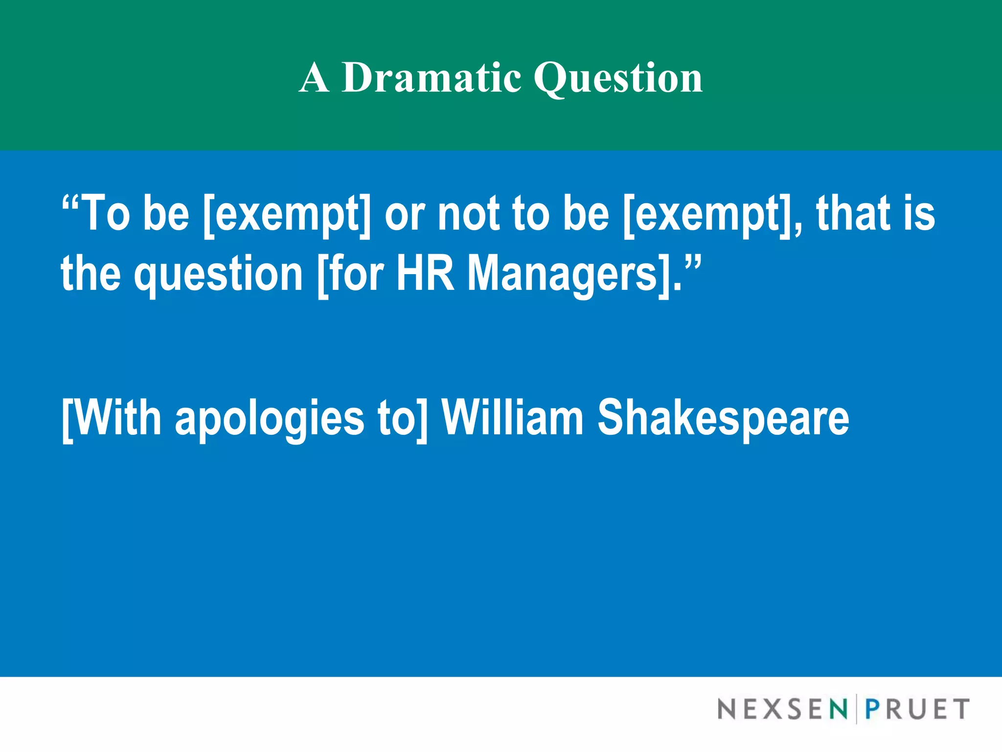 A Dramatic Question


“To be [exempt] or not to be [exempt], that is
the question [for HR Managers].”

[With apologies to] William Shakespeare
 