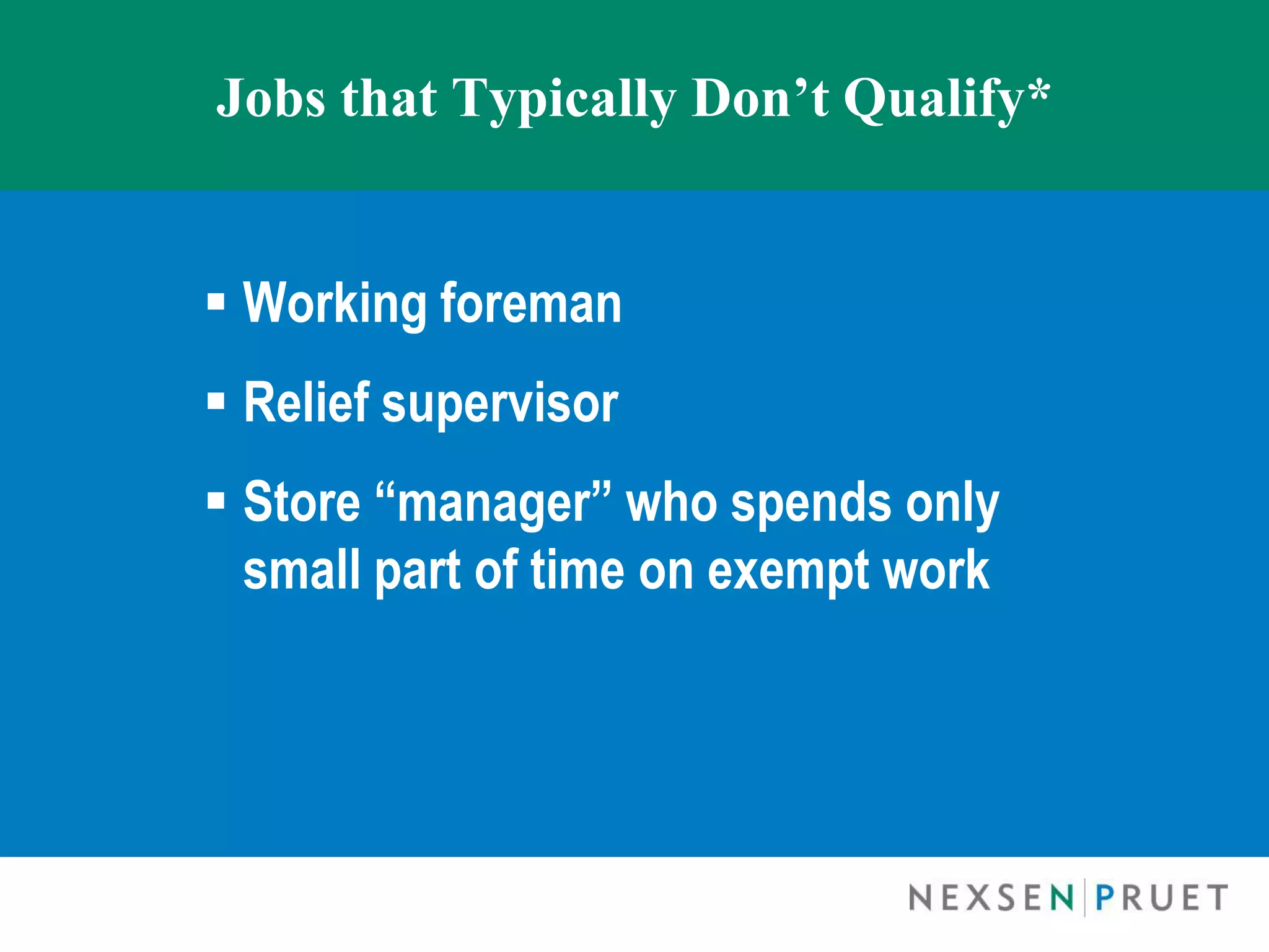 Jobs that Typically Don’t Qualify*


 Working foreman
 Relief supervisor
 Store “manager” who spends only
  small part of time on exempt work
 
