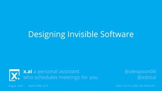 x.ai a personal assistant
who schedules meetings for you
August 2015 NEW YORK CITY VISIT X.AI TO JOIN THE WAITLIST
Designing Invisible Software
@alexpoon06
@xdotai
 