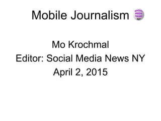 Mobile Journalism
Mo Krochmal
Editor: Social Media News NY
April 2, 2015
 