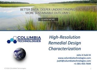 © 2020 COLUMBIA Technologies.
Company History
1
John H Sohl III
www.columbiatechnologies.com
jsohl@columbiatechnologies.com
+1-301-455-7644
High-Resolution
Remedial Design
Characterization
 