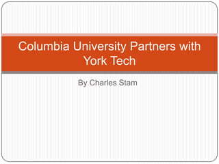 Columbia University Partners with
York Tech
By Charles Stam

 