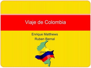 Viaje de Colombia

  Enrique Matthews
   Ruben Bernal
 