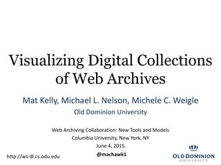 Visualizing Digital Collections
of Web Archives
Mat Kelly, Michael L. Nelson, Michele C. Weigle
Old Dominion University
We...