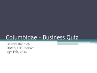 Columbidae – Business Quiz
Gaurav Dadhich
DoMS, IIT Roorkee
25th Feb, 2014

 