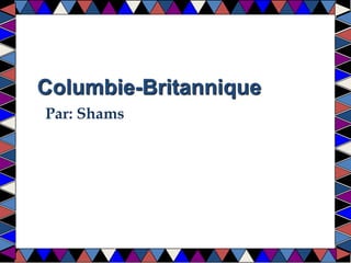 Columbie-Britannique 
Par: Shams 
 