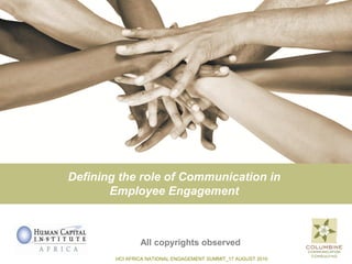 Defining the role of Communication in
       Employee Engagement



                All copyrights observed
        HCI AFRICA NATIONAL ENGAGEMENT SUMMIT_17 AUGUST 2010
 