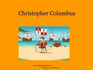 Christopher Columbus
www.makemegenius.com
Free Science Videos for
 